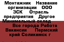 Монтажник › Название организации ­ ООО "ЗСК" › Отрасль предприятия ­ Другое › Минимальный оклад ­ 80 000 - Все города Работа » Вакансии   . Пермский край,Соликамск г.